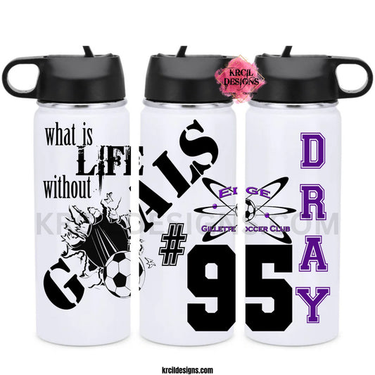 "what is LIFE without GOALS" Gillette Edge Soccer Custom Personalized Water Bottle by Krcil Designs | Personalized with Name, Number, and Soccer Quote | Let our custom water bottles do the talking with our collection of personalized water bottles. Personalize It - add name, monogram. For the ultimate gift, add a t-shirt, or accessorize with a custom tote bag. Insulated stainless steel water bottles include 2 lids-wide mouth/flip top straw. Shop KrcilDesigns.com