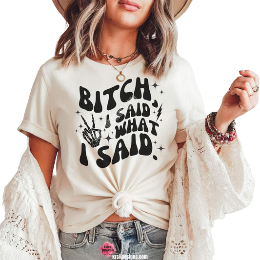 Sassy Graphic Tees T-Shirts by KrcilDesigns.com | Graphic design on a white t-shirt, featuring bold black text that reads: "Bitch, I Said What I Said."