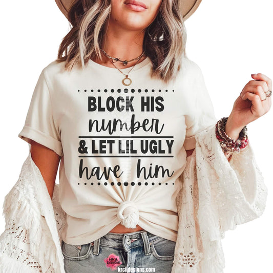 Sassy Graphic Tees T-Shirts by KrcilDesigns.com | Graphic design on a white t-shirt, featuring bold black text that reads: "Block His Number & Let Lil Ugly Have Him"