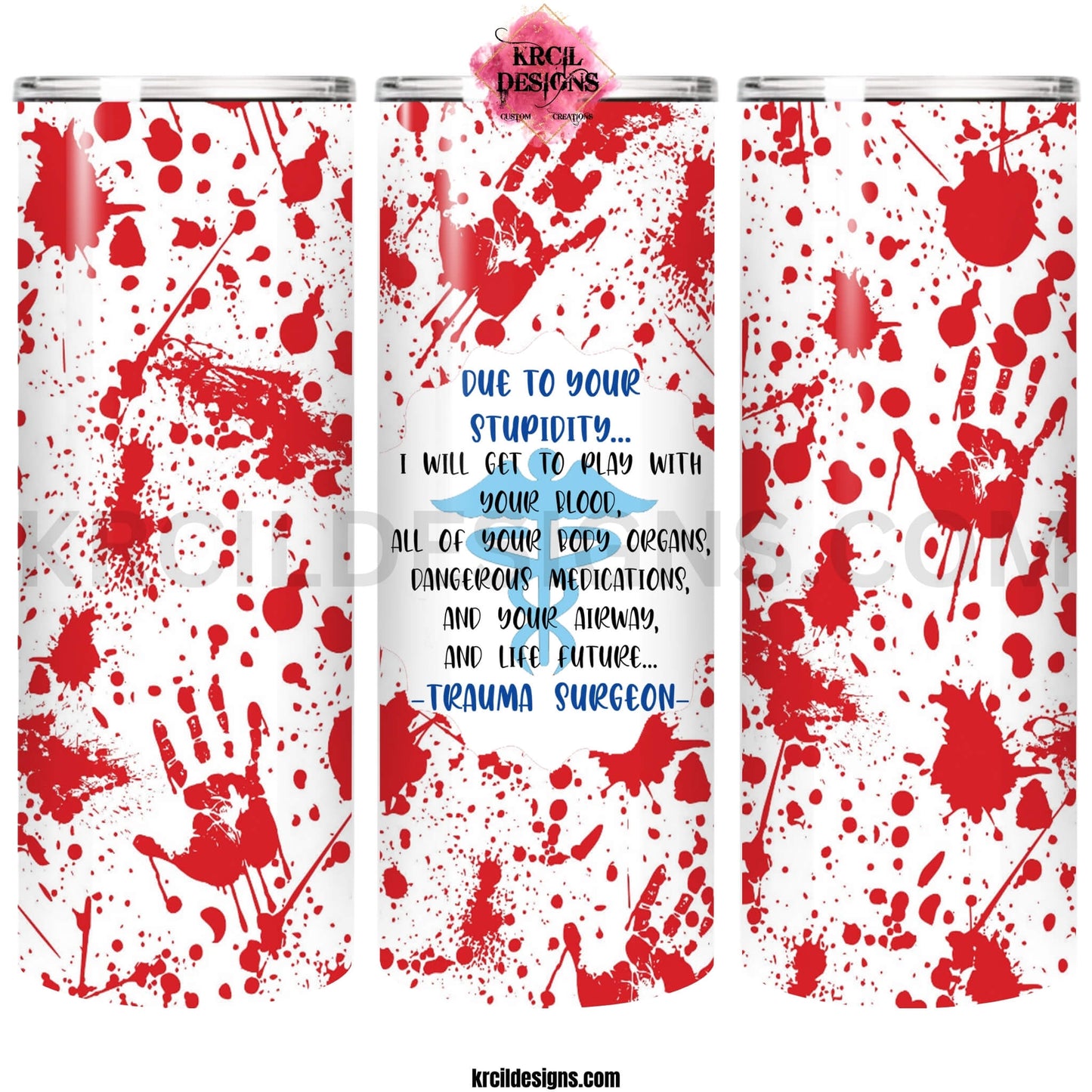 Saving Lives One Stitch at a Time Trauma Surgeon Blood Splatter Tumbler by Krcil Designs | Let our custom tumblers do the talking with our collection of personalized tumblers. Personalize It - add name, monogram, picture collage photo tumbler - the picture-perfect present! For the ultimate gift, add a t-shirt, or accessorize with a tote bag. Insulated stainless steel tumblers include a plastic slide top lid and metal or plastic straw. Shop Tumblers at KrcilDesigns.com