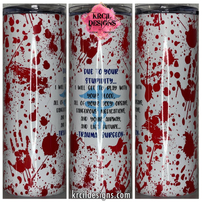 Saving Lives One Stitch at a Time | "Trauma Surgeon" Blood Splatter Tumbler by Krcil Designs | Let our custom tumblers do the talking with our collection of personalized tumblers. Personalize It - add name, monogram, picture collage photo tumbler - the picture-perfect present! For the ultimate gift, add a t-shirt, or accessorize with a custom tote bag. Insulated stainless steel tumblers include a plastic slide top lid and metal or plastic straw. KrcilDesigns.com