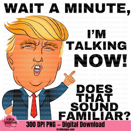 TRUMP Wait A Minute, I'm Talking Now! Does That Sound Familiar? — PNG File Digital Download by Krcil Designs | Our graphic design showcases Donald J. Trump as a vibrant cartoon character, complete with his iconic signature swooping blonde hair and an exaggerated, animated facial expression. In classic Trump fashion, he's pointing his finger emphatically, ready to take command of the conversation! Featuring the Quote: "WAIT A MINUTE, I'M TALKING NOW! DOES THAT SOUND FAMILIAR?" Download at KrcilDesigns.com