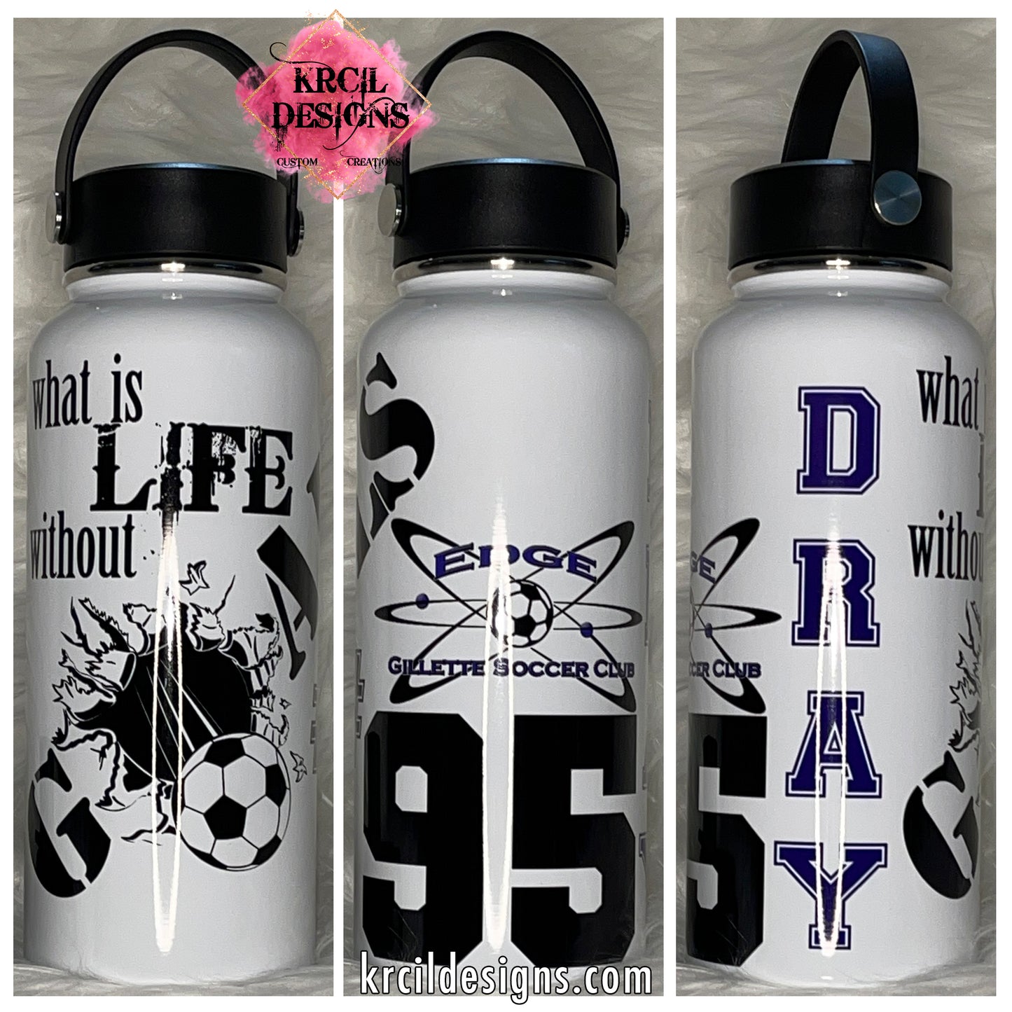 "what is LIFE without GOALS" Gillette Edge Personalized Soccer Water Bottle by Krcil Designs | Personalized with Name, Number, and Soccer Quote | Let our custom water bottles do the talking with our collection of personalized water bottles. Personalize It - add name, monogram. For the ultimate gift, add a t-shirt, or accessorize with a custom tote bag. Insulated stainless steel water bottles include 2 lids-wide mouth/flip top straw. KrcilDesigns.com