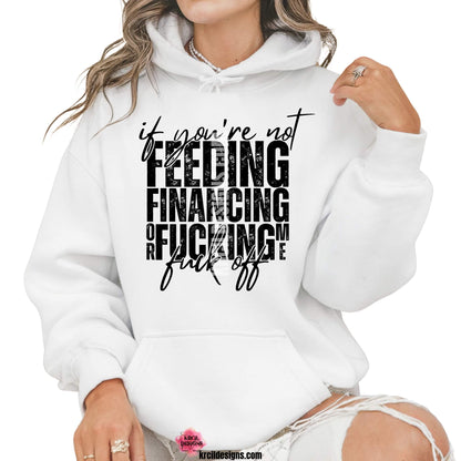 Sassy Sweatshirts and Hoodies by KrcilDesigns.com | Graphic design on a white hoodie, featuring bold black text that reads: "if you're not FEEDING FINANCING or FUCKING me fuck off" with a distressed, stacked block-letter design and a handwritten script overlay for emphasis.