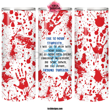 Saving Lives One Stitch at a Time | "Trauma Surgeon" Blood Splatter Tumbler by Krcil Designs | Let our custom tumblers do the talking with our collection of personalized tumblers. Personalize It - add name, monogram, picture collage photo tumbler - the picture-perfect present! For the ultimate gift, add a t-shirt, or accessorize with a custom tote bag. Insulated stainless steel tumblers include a plastic slide top lid and metal or plastic straw. KrcilDesigns.com